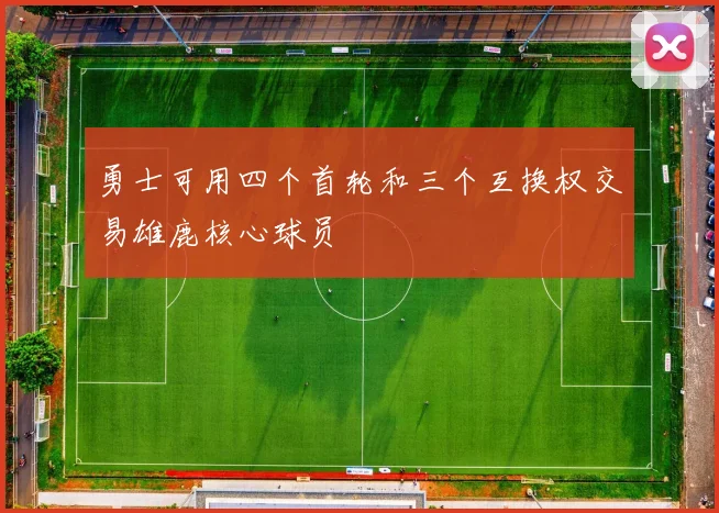 勇士可用四个首轮和三个互换权交易雄鹿核心球员