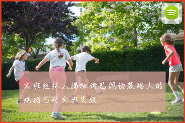 文班经纪人揭秘姆巴佩伪装路人的绝招已对文班失效