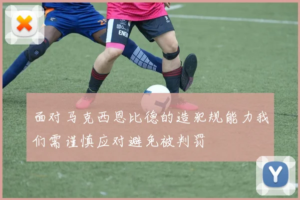 面对马克西恩比德的造犯规能力我们需谨慎应对避免被判罚