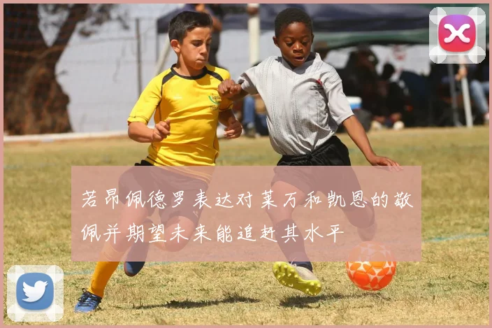若昂佩德罗表达对莱万和凯恩的敬佩并期望未来能追赶其水平