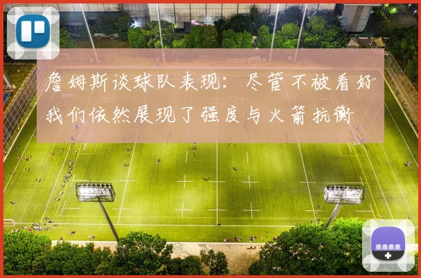 詹姆斯谈球队表现：尽管不被看好我们依然展现了强度与火箭抗衡