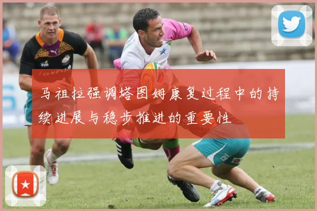 马祖拉强调塔图姆康复过程中的持续进展与稳步推进的重要性