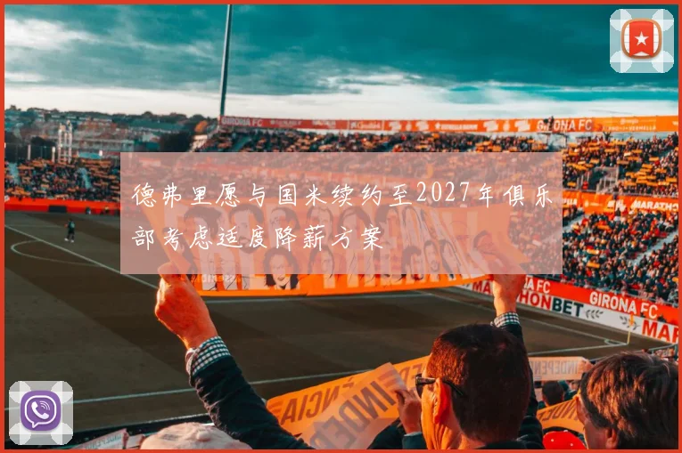 德弗里愿与国米续约至2027年俱乐部考虑适度降薪方案