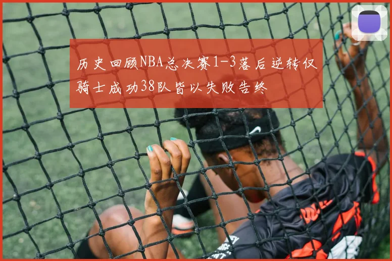 历史回顾NBA总决赛1-3落后逆转仅骑士成功38队皆以失败告终