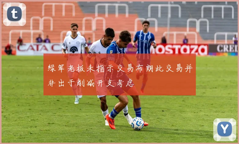 绿军老板未指示交易布朗此交易并非出于削减开支考虑