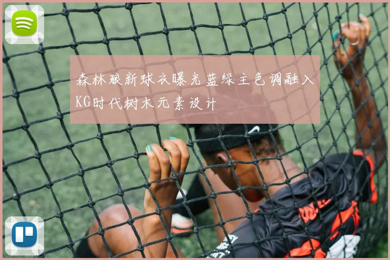 森林狼新球衣曝光蓝绿主色调融入KG时代树木元素设计