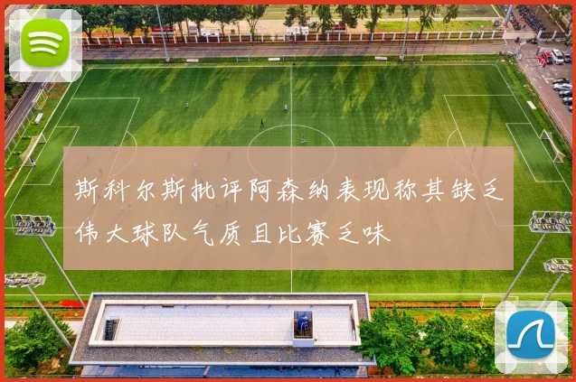 斯科尔斯批评阿森纳表现称其缺乏伟大球队气质且比赛乏味