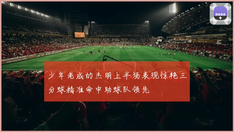 少年老成的杰明上半场表现惊艳三分球精准命中助球队领先
