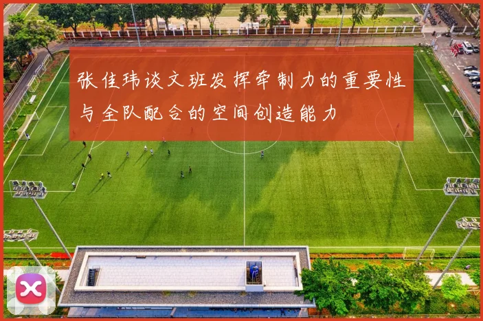张佳玮谈文班发挥牵制力的重要性与全队配合的空间创造能力
